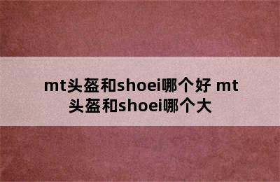 mt头盔和shoei哪个好 mt头盔和shoei哪个大